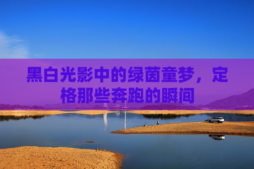 黑白光影中的绿茵童梦,定格那些奔跑的瞬间
