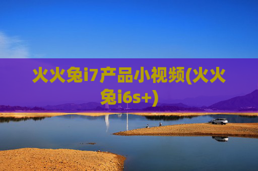 火火兔i7产品小视频(火火兔i6s+)