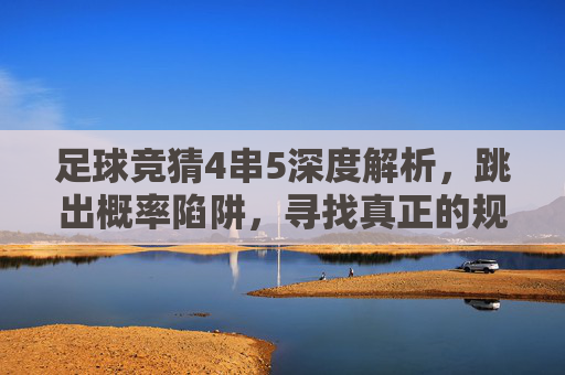 足球竞猜4串5深度解析，跳出概率陷阱，寻找真正的规律