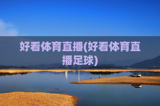 好看体育直播(好看体育直播足球)