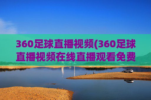 360足球直播视频(360足球直播视频在线直播观看免费)