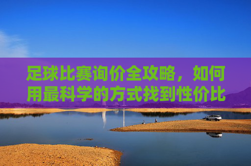 足球比赛询价全攻略,如何用最科学的方式找到性价比最高的方案