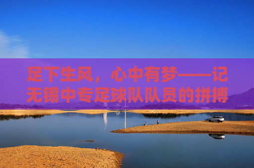 足下生风,心中有梦——记无锡中专足球队队员的拼搏与成长