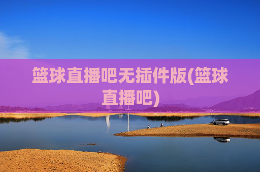 篮球直播吧无插件版(篮球直播吧)