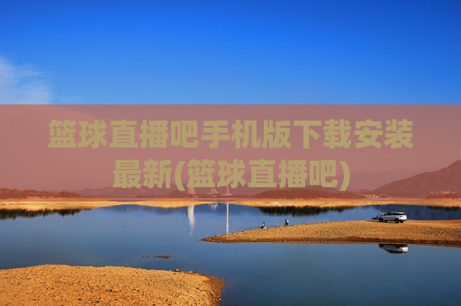 篮球直播吧手机版下载安装最新(篮球直播吧)