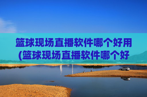 篮球现场直播软件哪个好用(篮球现场直播软件哪个好用点)