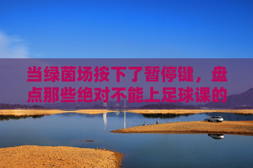 当绿茵场按下了暂停键,盘点那些绝对不能上足球课的天气