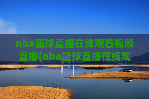 nba篮球直播在线观看视频直播(nba篮球直播在线观看高清直播视频)