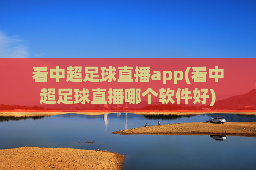 看中超足球直播app(看中超足球直播哪个软件好)