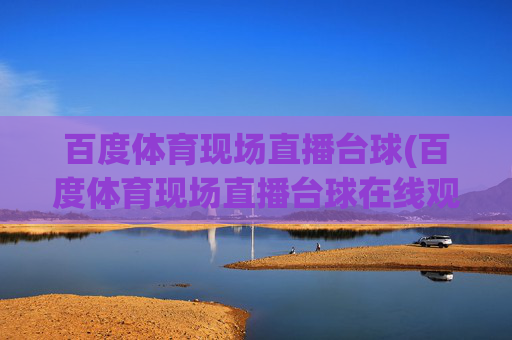 百度体育现场直播台球(百度体育现场直播台球在线观看)