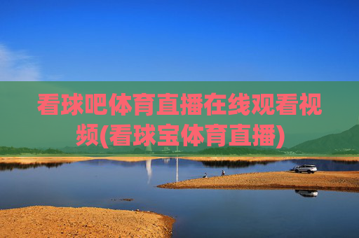 看球吧体育直播在线观看视频(看球宝体育直播)