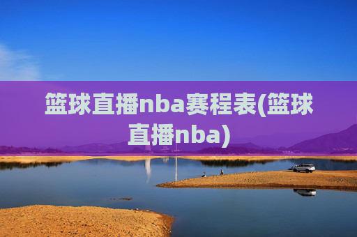 篮球直播nba赛程表(篮球直播nba)