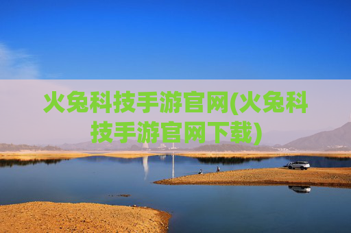 火兔科技手游官网(火兔科技手游官网下载)