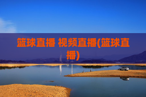 篮球直播 视频直播(篮球直播)