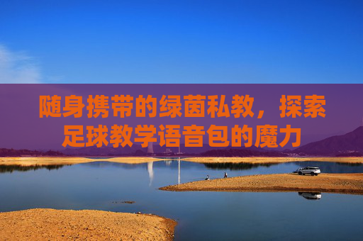 随身携带的绿茵私教,探索足球教学语音包的魔力