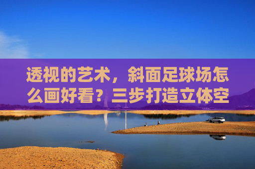 透视的艺术,斜面足球场怎么画好看?三步打造立体空间感