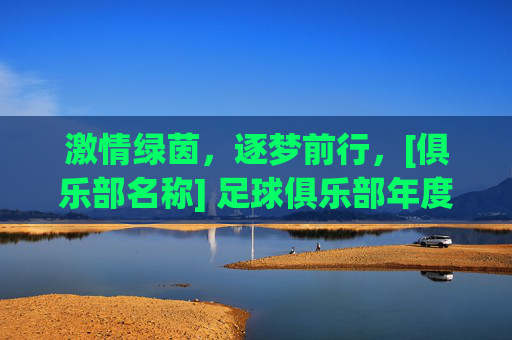 激情绿茵，逐梦前行，[俱乐部名称] 足球俱乐部年度活动策划案