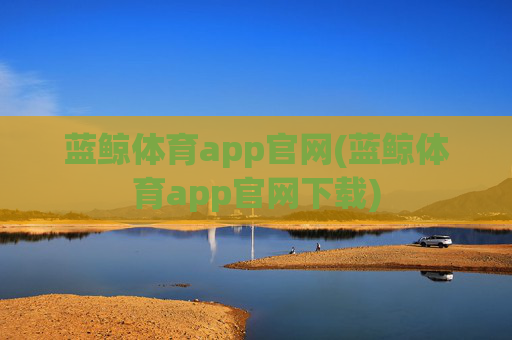 蓝鲸体育app官网(蓝鲸体育app官网下载)