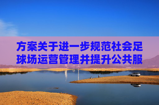 方案关于进一步规范社会足球场运营管理并提升公共服务效能的考核实施方案