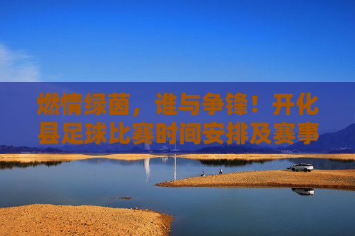 燃情绿茵，谁与争锋！开化县足球比赛时间安排及赛事亮点全解析