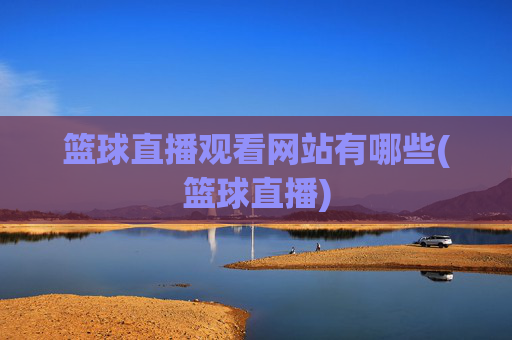 篮球直播观看网站有哪些(篮球直播)