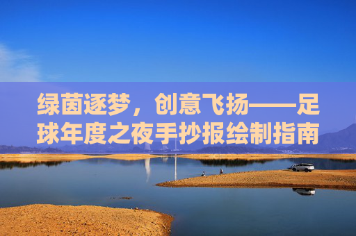 绿茵逐梦,创意飞扬——足球年度之夜手抄报绘制指南