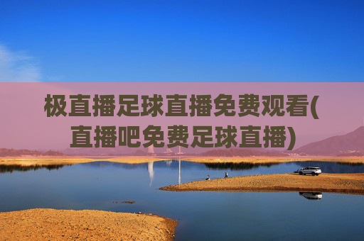极直播足球直播免费观看(直播吧免费足球直播)