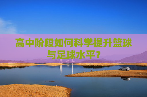 高中阶段如何科学提升篮球与足球水平？
