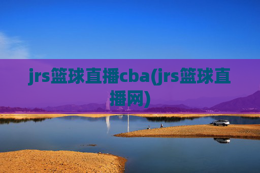 jrs篮球直播cba(jrs篮球直播网)