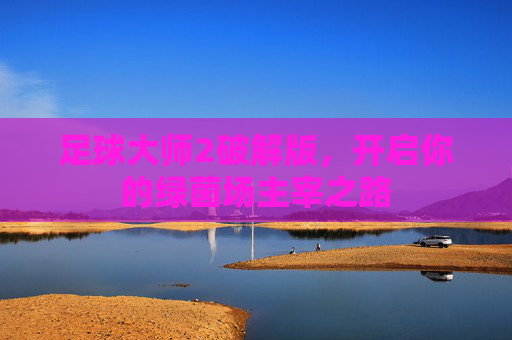 足球大师2破解版，开启你的绿茵场主宰之路