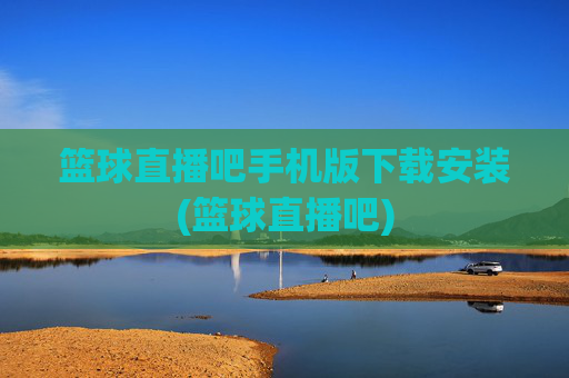 篮球直播吧手机版下载安装(篮球直播吧)