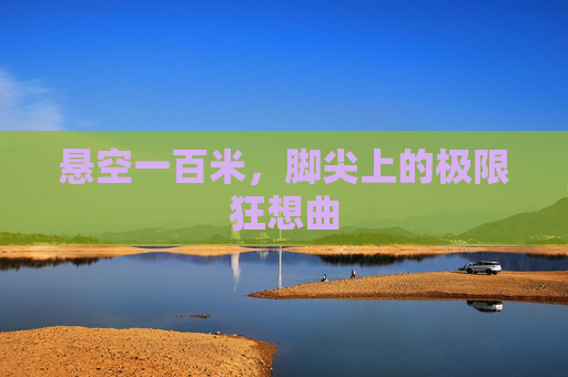 悬空一百米,脚尖上的极限狂想曲