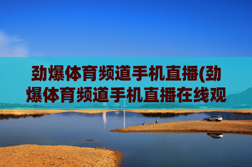劲爆体育频道手机直播(劲爆体育频道手机直播在线观看)