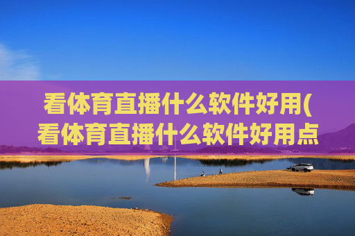 看体育直播什么软件好用(看体育直播什么软件好用点)