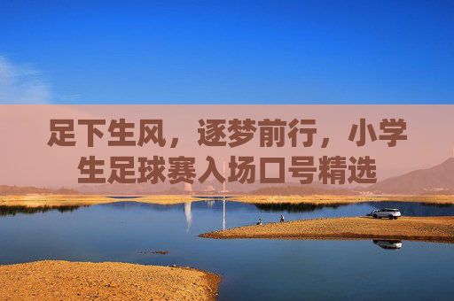 足下生风,逐梦前行,小学生足球赛入场口号精选