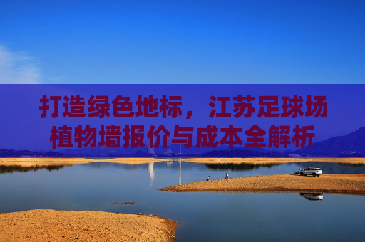 打造绿色地标，江苏足球场植物墙报价与成本全解析