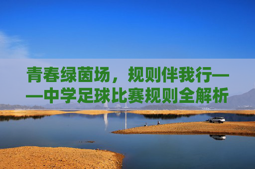 青春绿茵场,规则伴我行——中学足球比赛规则全解析