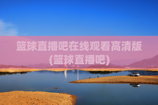 篮球直播吧在线观看高清版(篮球直播吧)