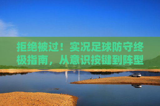 拒绝被过!实况足球防守终极指南,从意识按键到阵型布置