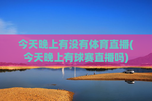 今天晚上有没有体育直播(今天晚上有球赛直播吗)