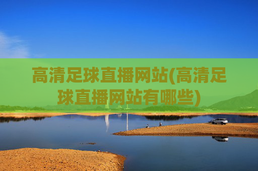 高清足球直播网站(高清足球直播网站有哪些)