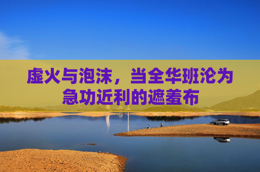 虚火与泡沫,当全华班沦为急功近利的遮羞布
