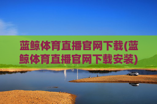 蓝鲸体育直播官网下载(蓝鲸体育直播官网下载安装)