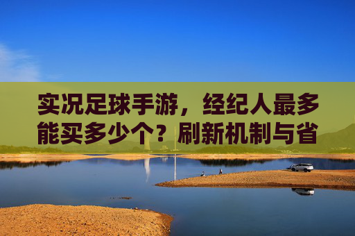 实况足球手游,经纪人最多能买多少个?刷新机制与省钱攻略全解析