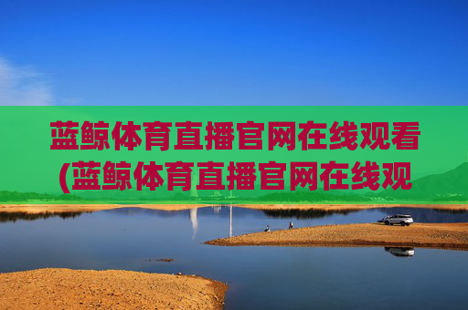 蓝鲸体育直播官网在线观看(蓝鲸体育直播官网在线观看高清)
