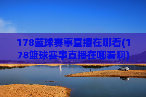 178篮球赛事直播在哪看(178篮球赛事直播在哪看啊)