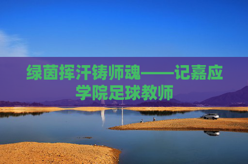 绿茵挥汗铸师魂——记嘉应学院足球教师