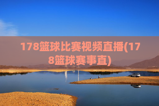 178篮球比赛视频直播(178篮球赛事直)