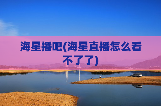 海星播吧(海星直播怎么看不了了)