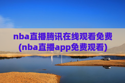 nba直播腾讯在线观看免费(nba直播app免费观看)